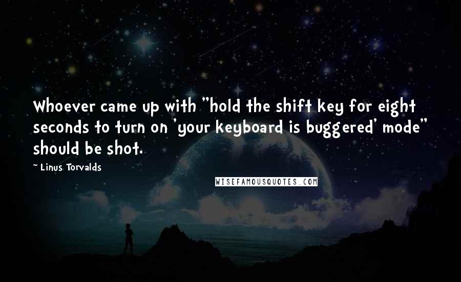 Linus Torvalds Quotes: Whoever came up with "hold the shift key for eight seconds to turn on 'your keyboard is buggered' mode" should be shot.