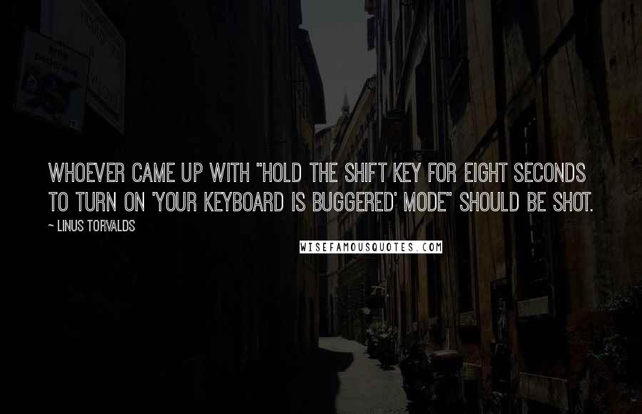 Linus Torvalds Quotes: Whoever came up with "hold the shift key for eight seconds to turn on 'your keyboard is buggered' mode" should be shot.