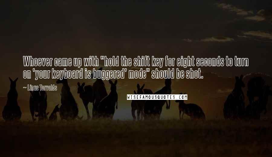 Linus Torvalds Quotes: Whoever came up with "hold the shift key for eight seconds to turn on 'your keyboard is buggered' mode" should be shot.