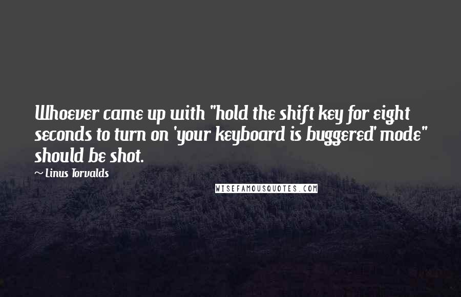 Linus Torvalds Quotes: Whoever came up with "hold the shift key for eight seconds to turn on 'your keyboard is buggered' mode" should be shot.