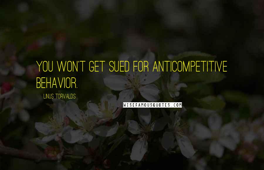 Linus Torvalds Quotes: You won't get sued for anticompetitive behavior.