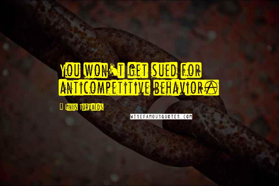 Linus Torvalds Quotes: You won't get sued for anticompetitive behavior.