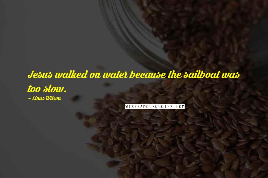 Linus Wilson Quotes: Jesus walked on water because the sailboat was too slow.