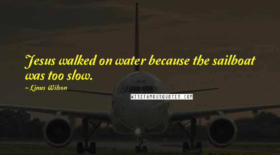 Linus Wilson Quotes: Jesus walked on water because the sailboat was too slow.