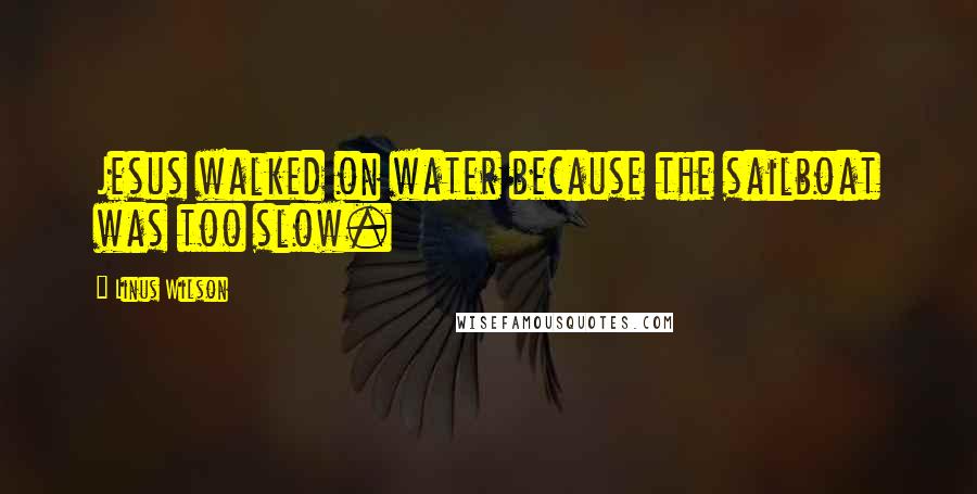 Linus Wilson Quotes: Jesus walked on water because the sailboat was too slow.