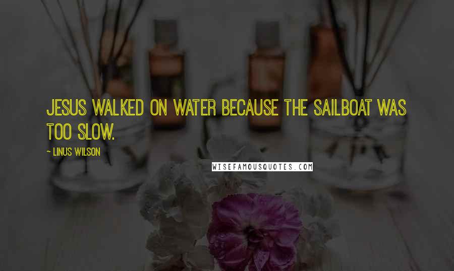 Linus Wilson Quotes: Jesus walked on water because the sailboat was too slow.