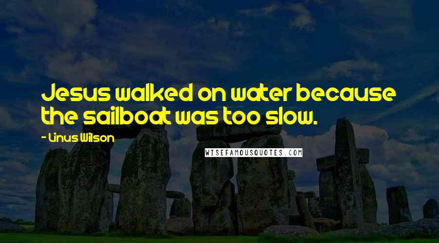 Linus Wilson Quotes: Jesus walked on water because the sailboat was too slow.