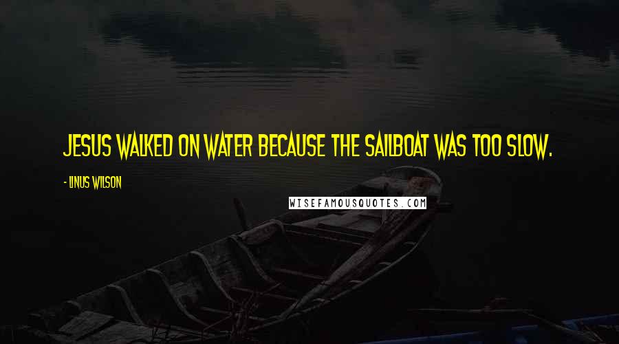 Linus Wilson Quotes: Jesus walked on water because the sailboat was too slow.