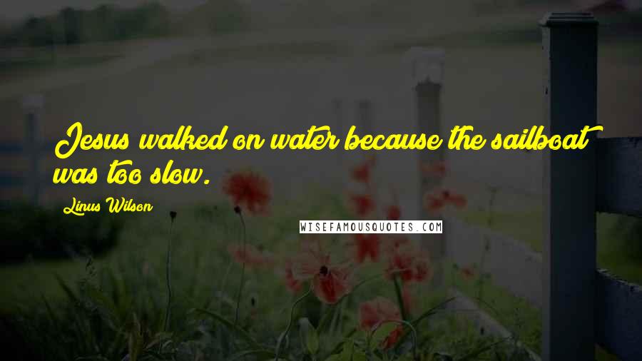 Linus Wilson Quotes: Jesus walked on water because the sailboat was too slow.