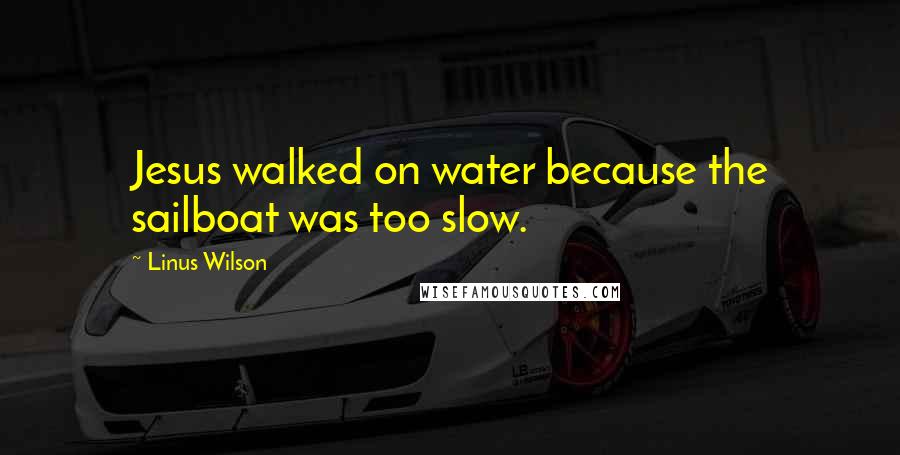 Linus Wilson Quotes: Jesus walked on water because the sailboat was too slow.