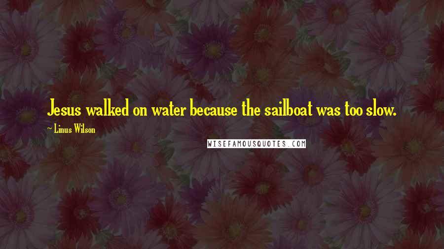 Linus Wilson Quotes: Jesus walked on water because the sailboat was too slow.