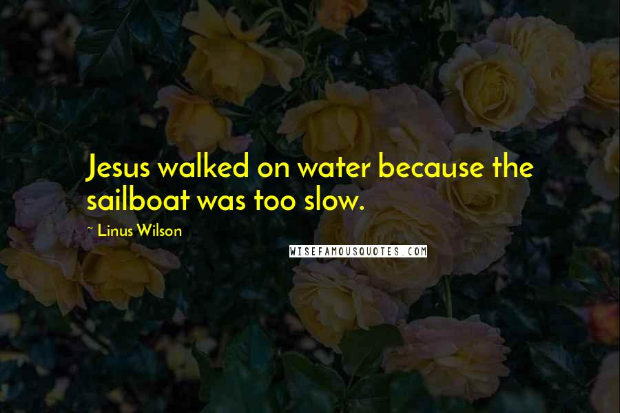 Linus Wilson Quotes: Jesus walked on water because the sailboat was too slow.