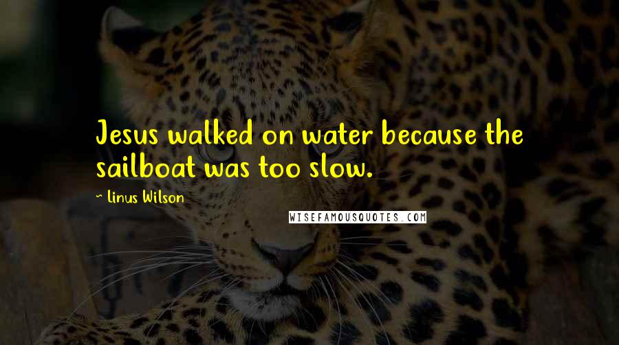 Linus Wilson Quotes: Jesus walked on water because the sailboat was too slow.