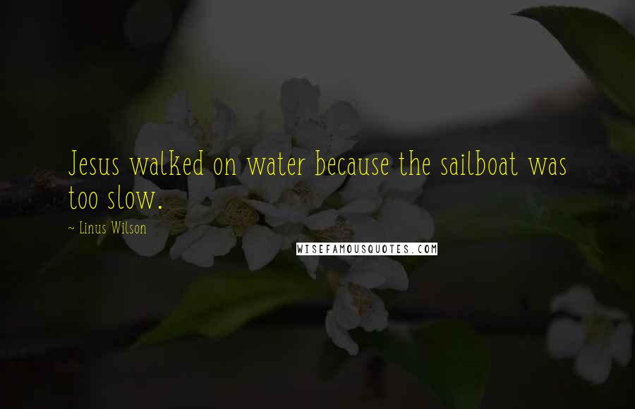 Linus Wilson Quotes: Jesus walked on water because the sailboat was too slow.