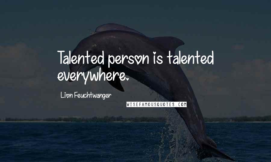 Lion Feuchtwanger Quotes: Talented person is talented everywhere.