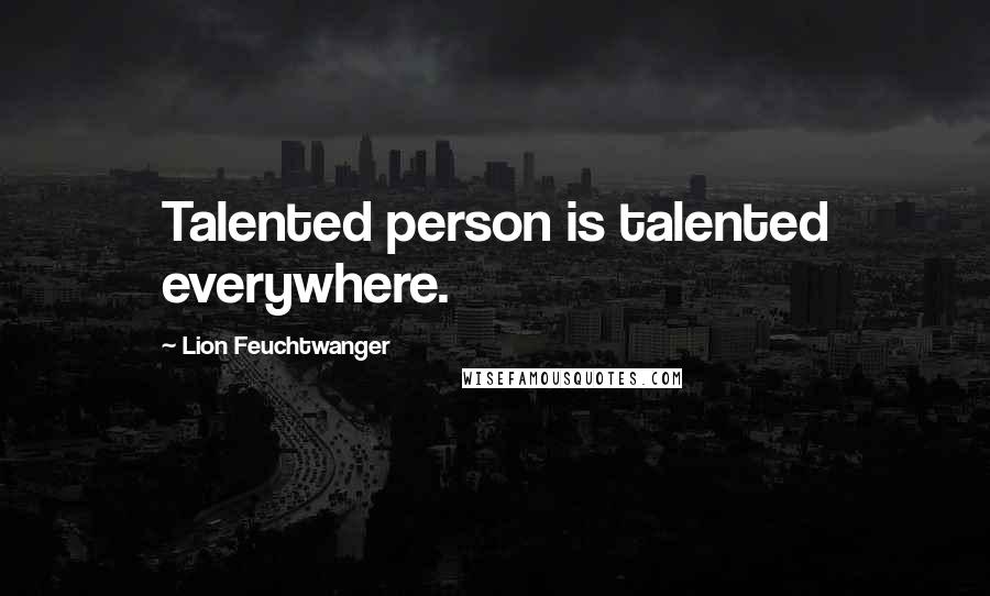 Lion Feuchtwanger Quotes: Talented person is talented everywhere.