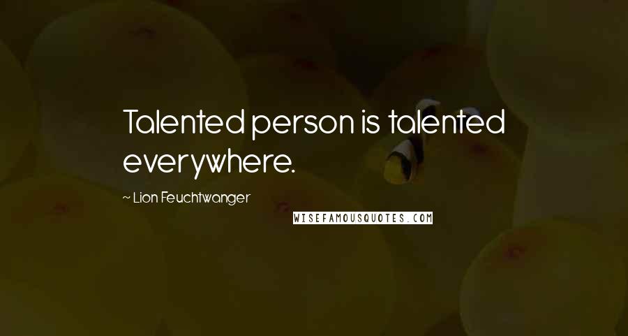 Lion Feuchtwanger Quotes: Talented person is talented everywhere.