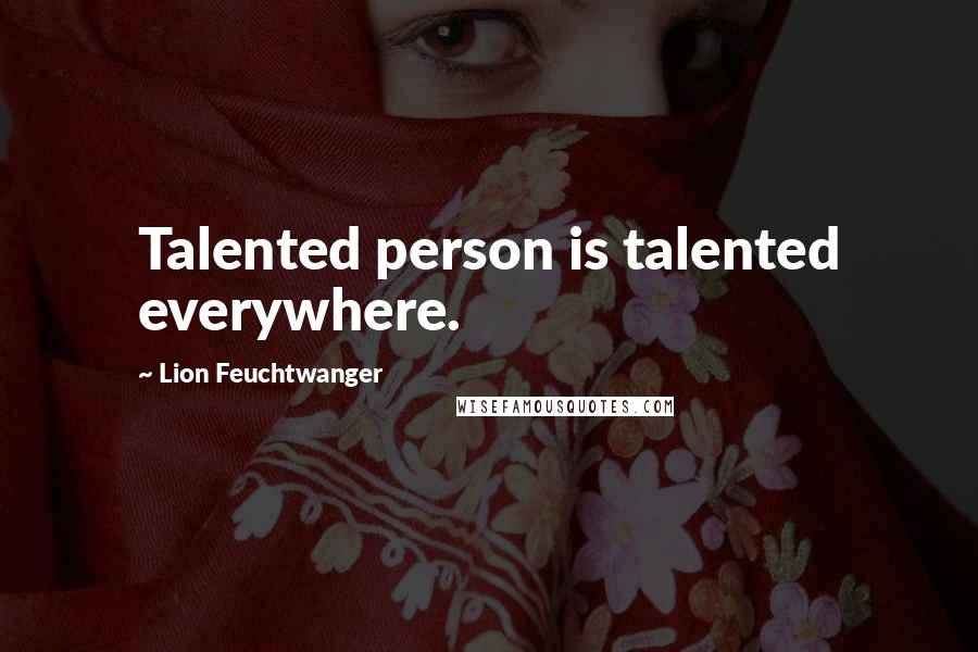 Lion Feuchtwanger Quotes: Talented person is talented everywhere.