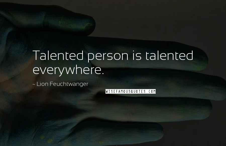 Lion Feuchtwanger Quotes: Talented person is talented everywhere.