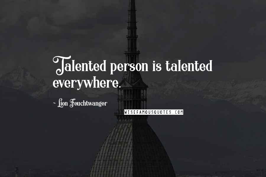Lion Feuchtwanger Quotes: Talented person is talented everywhere.