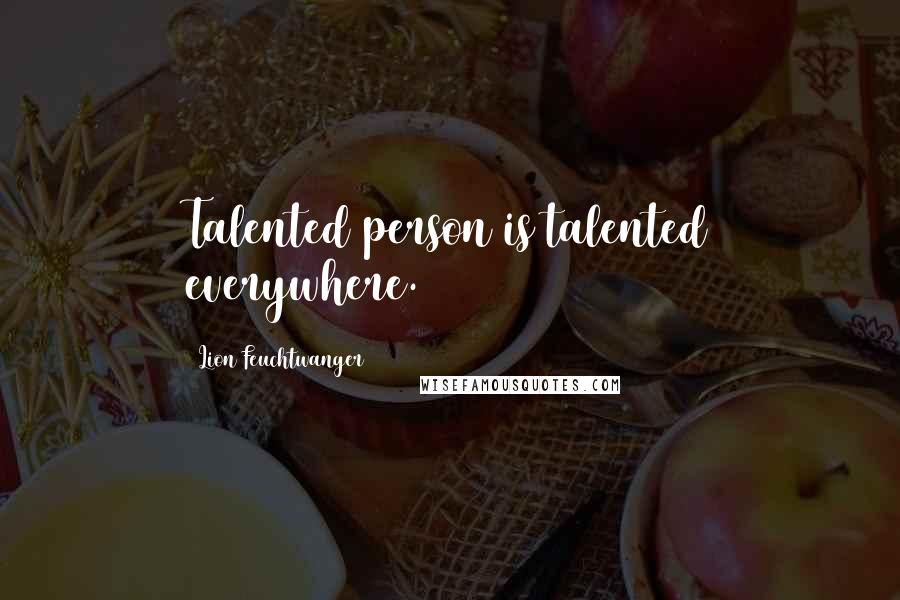 Lion Feuchtwanger Quotes: Talented person is talented everywhere.