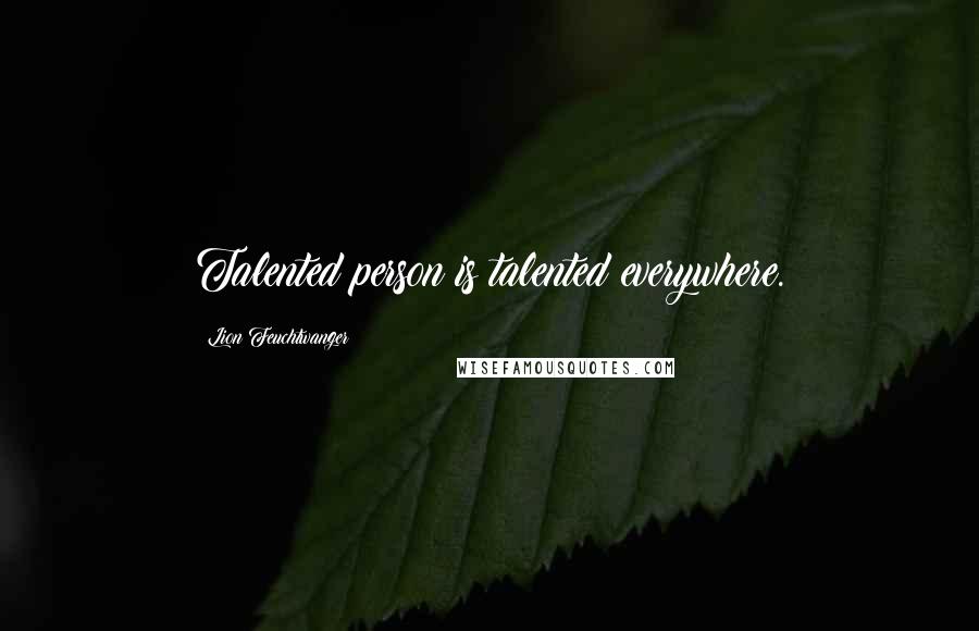 Lion Feuchtwanger Quotes: Talented person is talented everywhere.