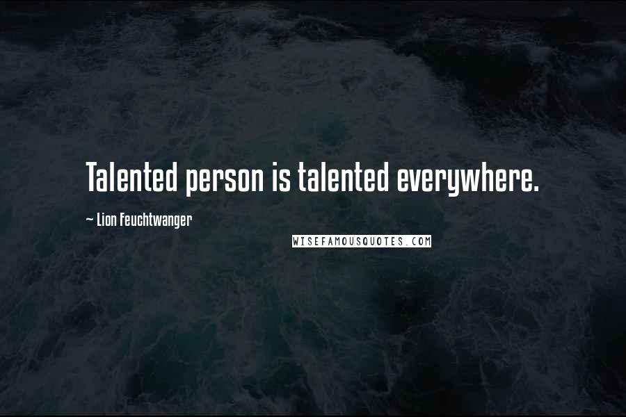 Lion Feuchtwanger Quotes: Talented person is talented everywhere.