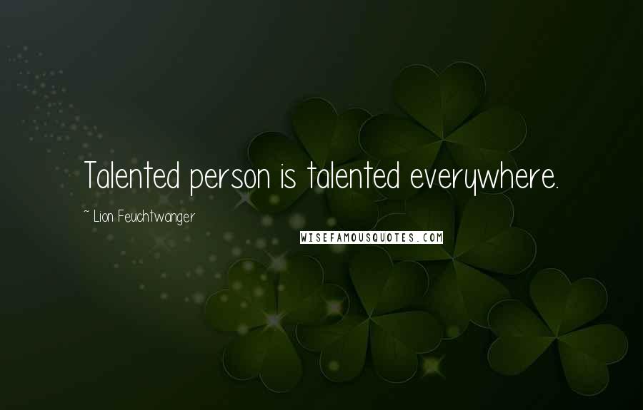 Lion Feuchtwanger Quotes: Talented person is talented everywhere.