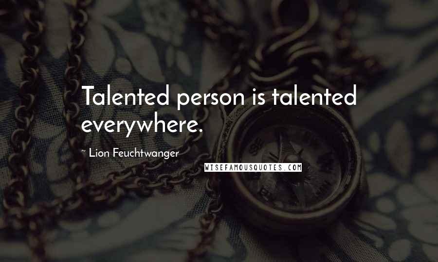 Lion Feuchtwanger Quotes: Talented person is talented everywhere.