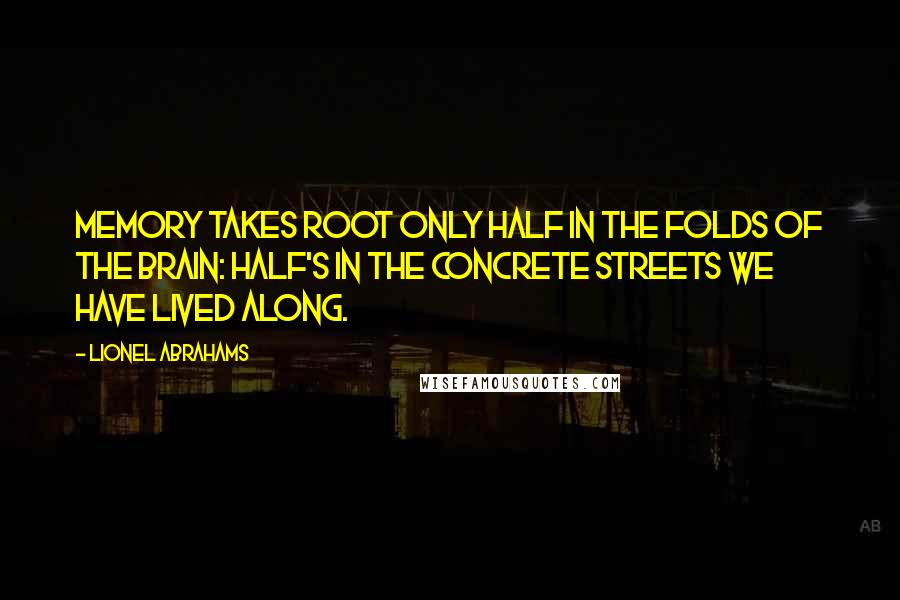 Lionel Abrahams Quotes: Memory takes root only half in the folds of the brain: half's in the concrete streets we have lived along.