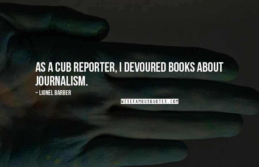 Lionel Barber Quotes: As a cub reporter, I devoured books about journalism.