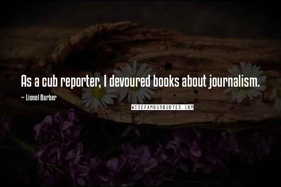 Lionel Barber Quotes: As a cub reporter, I devoured books about journalism.