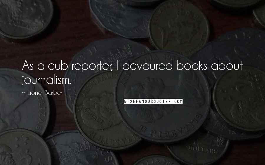 Lionel Barber Quotes: As a cub reporter, I devoured books about journalism.