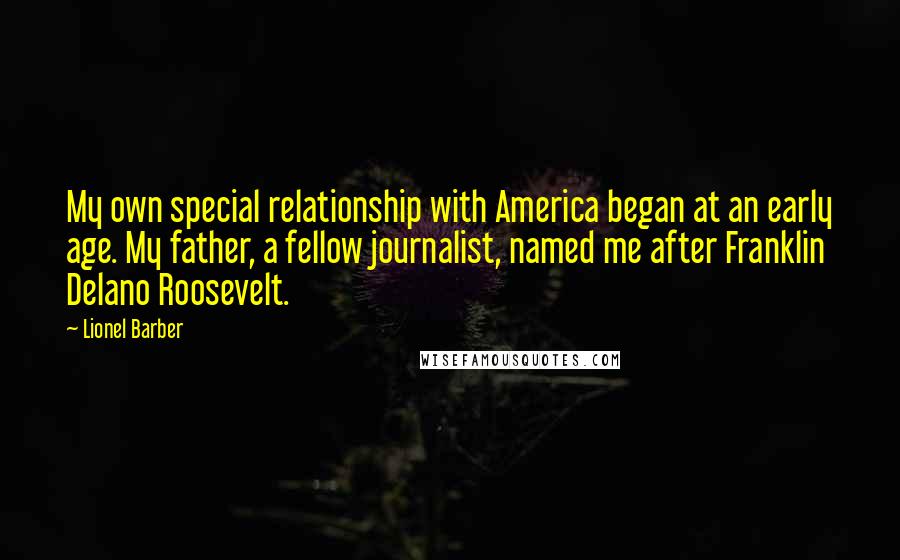 Lionel Barber Quotes: My own special relationship with America began at an early age. My father, a fellow journalist, named me after Franklin Delano Roosevelt.
