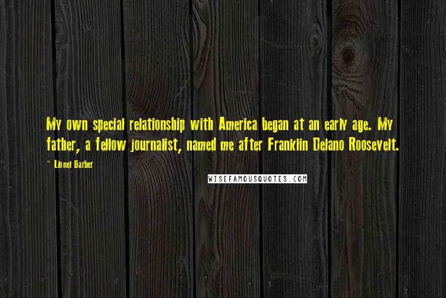 Lionel Barber Quotes: My own special relationship with America began at an early age. My father, a fellow journalist, named me after Franklin Delano Roosevelt.