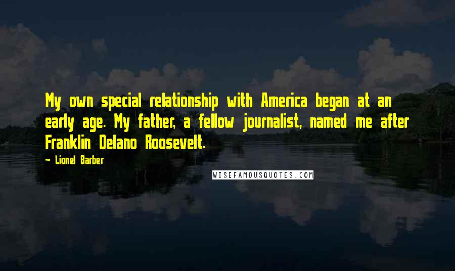 Lionel Barber Quotes: My own special relationship with America began at an early age. My father, a fellow journalist, named me after Franklin Delano Roosevelt.