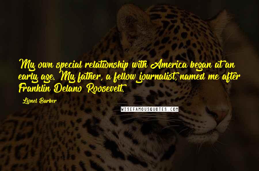 Lionel Barber Quotes: My own special relationship with America began at an early age. My father, a fellow journalist, named me after Franklin Delano Roosevelt.