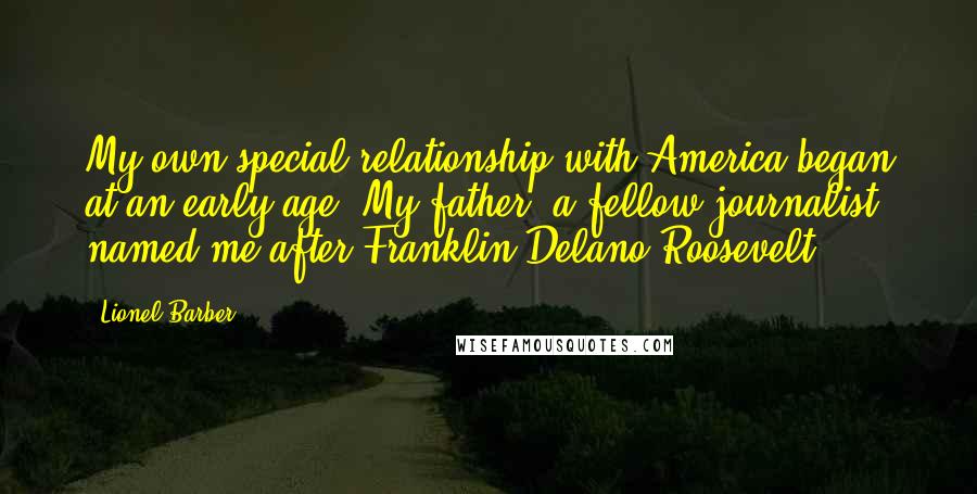 Lionel Barber Quotes: My own special relationship with America began at an early age. My father, a fellow journalist, named me after Franklin Delano Roosevelt.