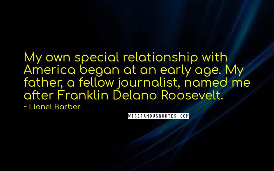 Lionel Barber Quotes: My own special relationship with America began at an early age. My father, a fellow journalist, named me after Franklin Delano Roosevelt.