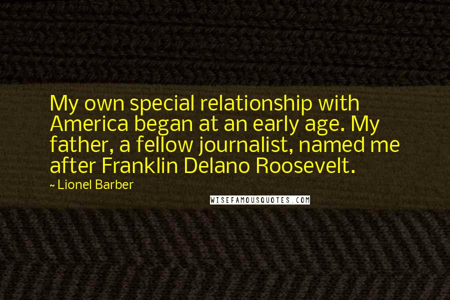 Lionel Barber Quotes: My own special relationship with America began at an early age. My father, a fellow journalist, named me after Franklin Delano Roosevelt.