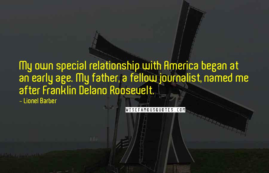 Lionel Barber Quotes: My own special relationship with America began at an early age. My father, a fellow journalist, named me after Franklin Delano Roosevelt.