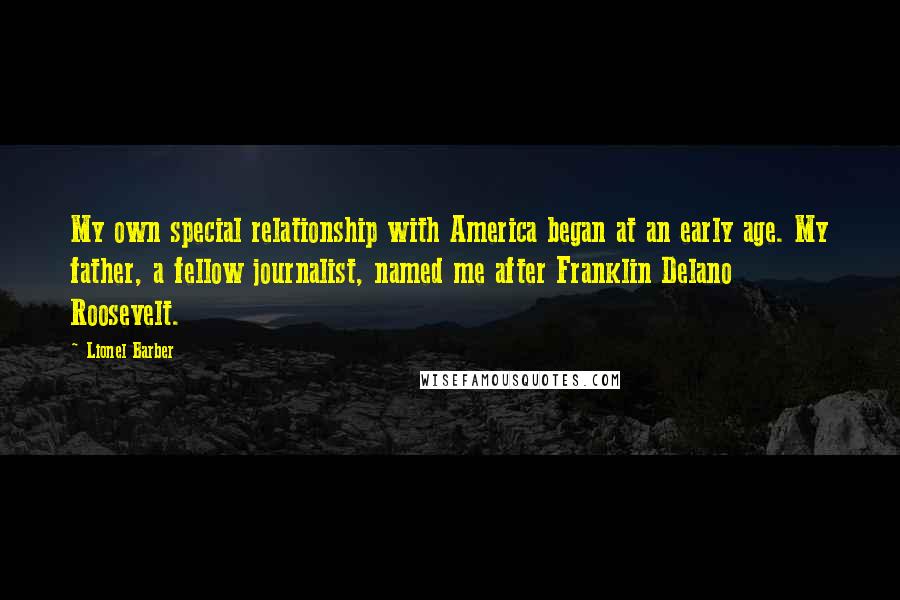 Lionel Barber Quotes: My own special relationship with America began at an early age. My father, a fellow journalist, named me after Franklin Delano Roosevelt.