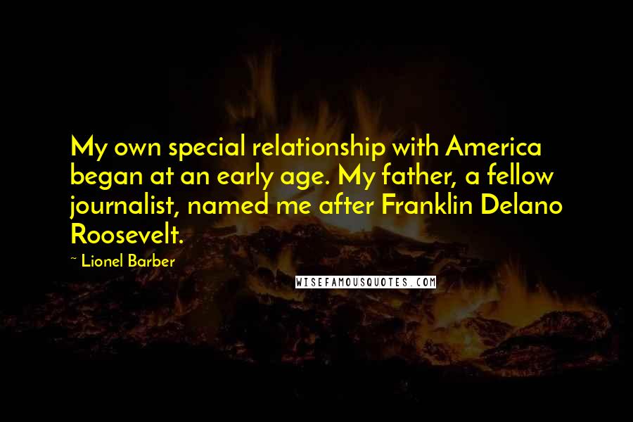 Lionel Barber Quotes: My own special relationship with America began at an early age. My father, a fellow journalist, named me after Franklin Delano Roosevelt.