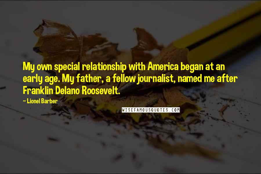 Lionel Barber Quotes: My own special relationship with America began at an early age. My father, a fellow journalist, named me after Franklin Delano Roosevelt.