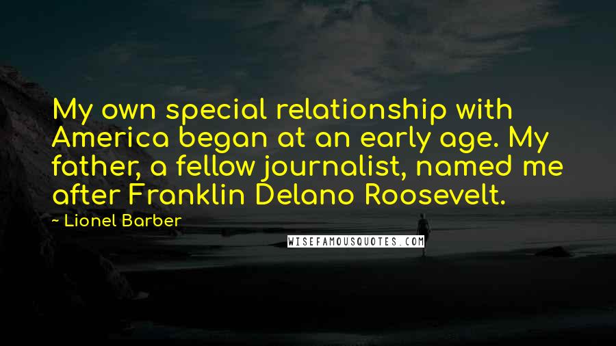 Lionel Barber Quotes: My own special relationship with America began at an early age. My father, a fellow journalist, named me after Franklin Delano Roosevelt.