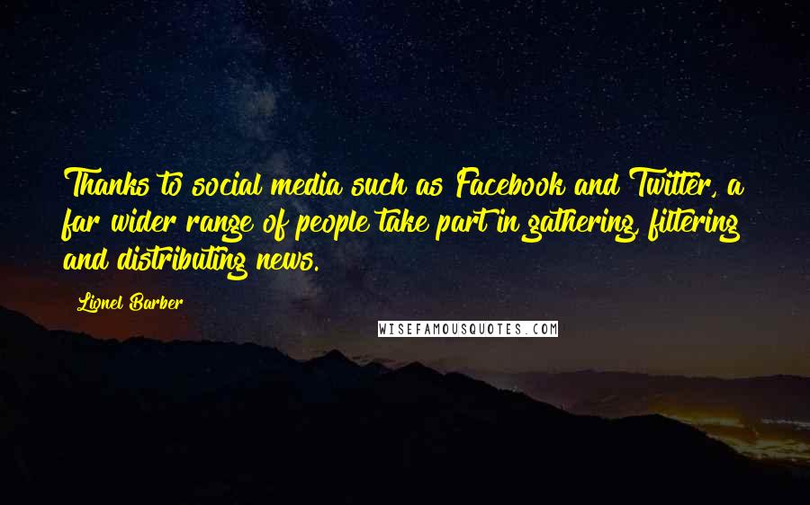 Lionel Barber Quotes: Thanks to social media such as Facebook and Twitter, a far wider range of people take part in gathering, filtering and distributing news.