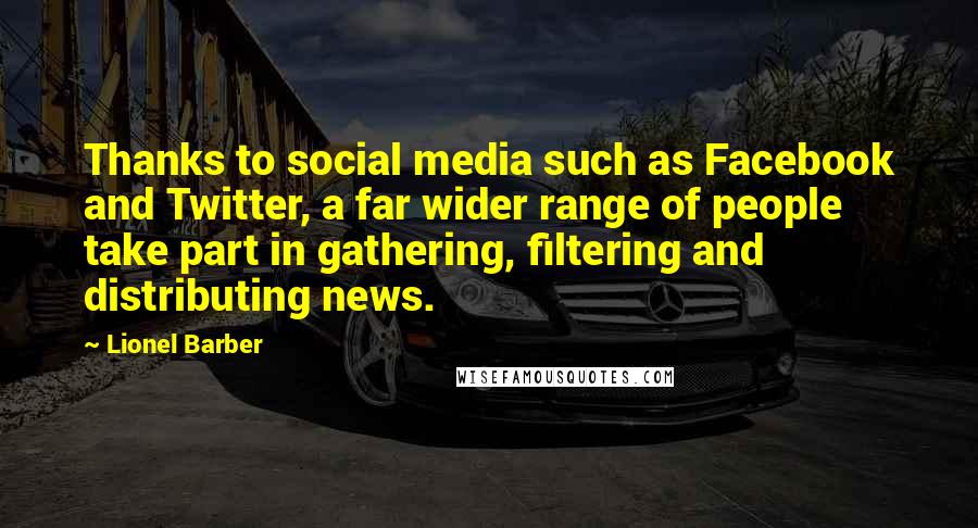 Lionel Barber Quotes: Thanks to social media such as Facebook and Twitter, a far wider range of people take part in gathering, filtering and distributing news.