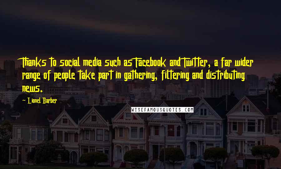 Lionel Barber Quotes: Thanks to social media such as Facebook and Twitter, a far wider range of people take part in gathering, filtering and distributing news.