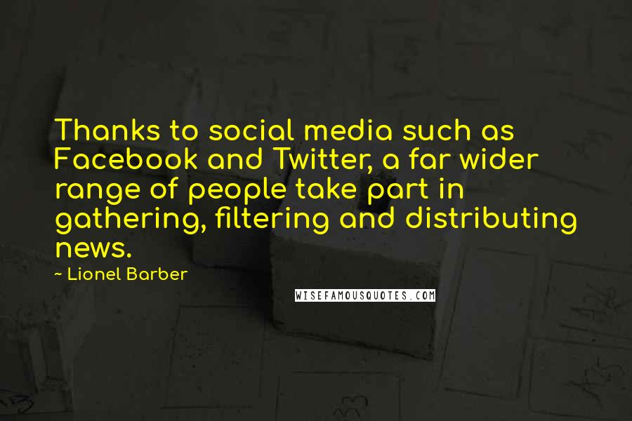 Lionel Barber Quotes: Thanks to social media such as Facebook and Twitter, a far wider range of people take part in gathering, filtering and distributing news.