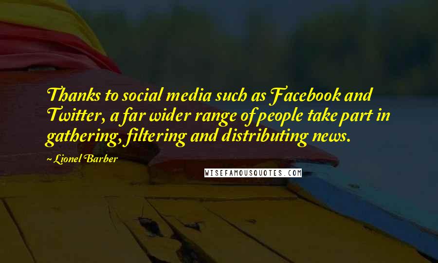 Lionel Barber Quotes: Thanks to social media such as Facebook and Twitter, a far wider range of people take part in gathering, filtering and distributing news.
